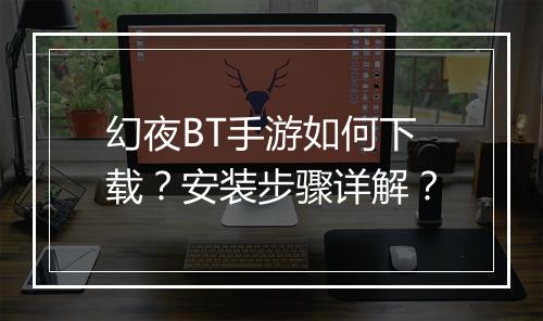 幻夜BT手游如何下载？安装步骤详解？