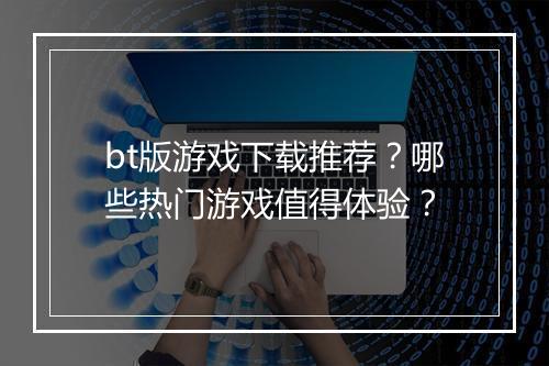 bt版游戏下载推荐?哪些热门游戏值得体验?