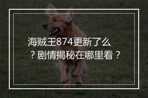 海贼王874更新了么?剧情揭秘在哪里看?