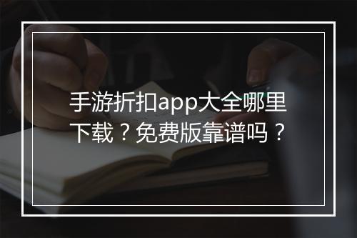 手游折扣app大全哪里下载？免费版靠谱吗？