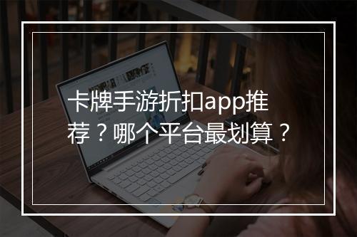 卡牌手游折扣app推荐？哪个平台最划算？