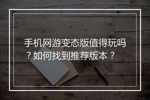 手机网游变态版值得玩吗?如何找到推荐版本?
