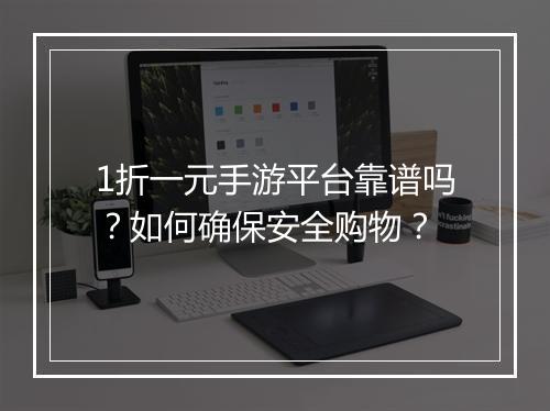 1折一元手游平台靠谱吗？如何确保安全购物？