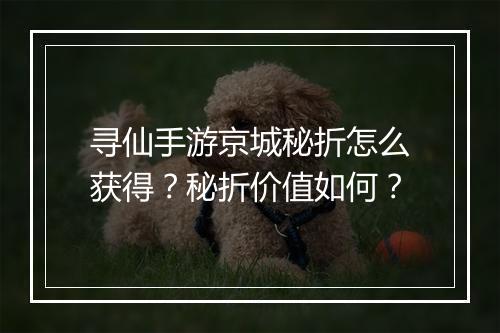 寻仙手游京城秘折怎么获得?秘折价值如何?