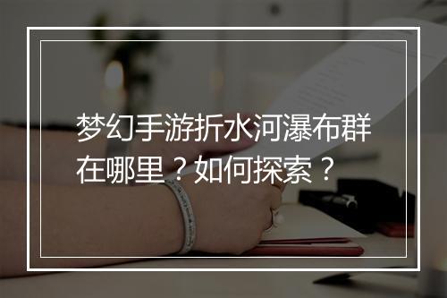 梦幻手游折水河瀑布群在哪里?如何探索?
