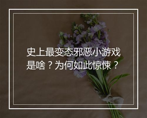 史上最变态邪恶小游戏是啥?为何如此惊悚?