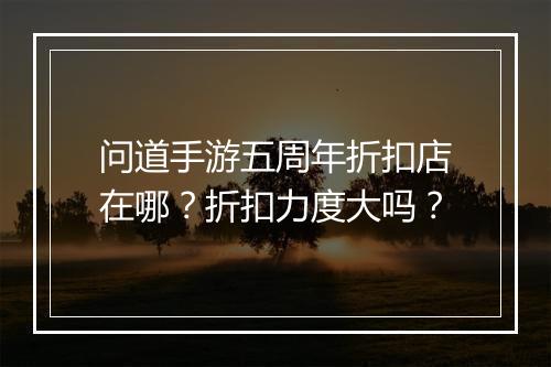 问道手游五周年折扣店在哪?折扣力度大吗?