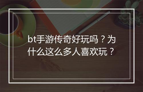 bt手游传奇好玩吗?为什么这么多人喜欢玩?