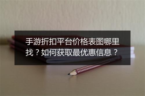 手游折扣平台价格表图哪里找？如何获取最优惠信息？
