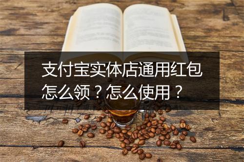 支付宝实体店通用红包怎么领？怎么使用？