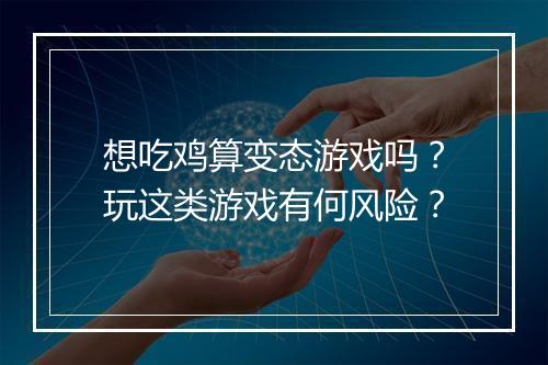 想吃鸡算变态游戏吗?玩这类游戏有何风险?