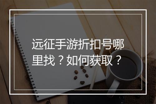远征手游折扣号哪里找?如何获取?