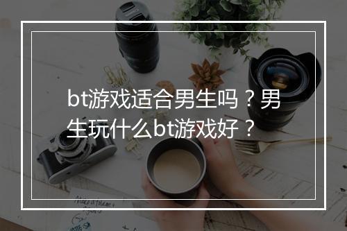 bt游戏适合男生吗？男生玩什么bt游戏好？