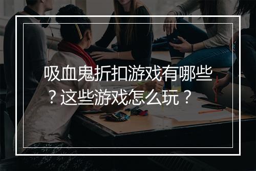 吸血鬼折扣游戏有哪些？这些游戏怎么玩？