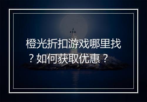 橙光折扣游戏哪里找？如何获取优惠？