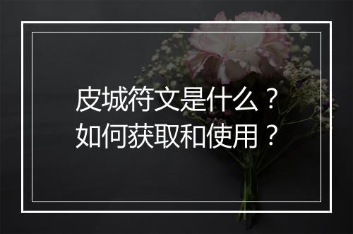 皮城符文是什么？如何获取和使用？