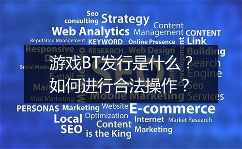 游戏BT发行是什么？如何进行合法操作？