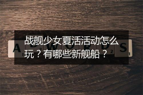 战舰少女夏活活动怎么玩?有哪些新舰船?