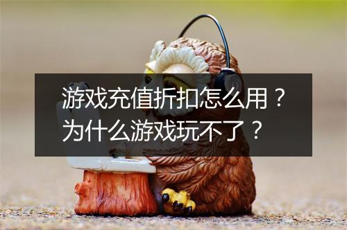 游戏充值折扣怎么用？为什么游戏玩不了？