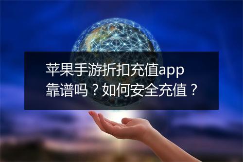 苹果手游折扣充值app靠谱吗?如何安全充值?