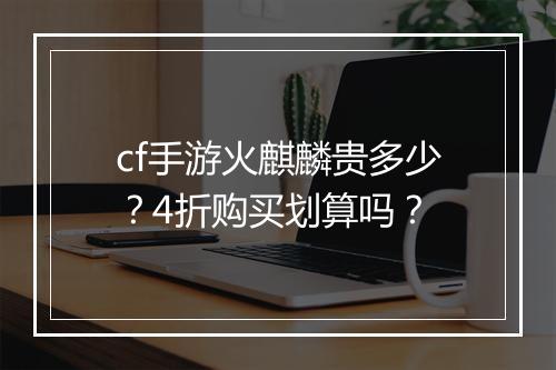 cf手游火麒麟贵多少?4折购买划算吗?