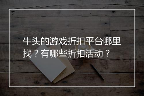 牛头的游戏折扣平台哪里找？有哪些折扣活动？
