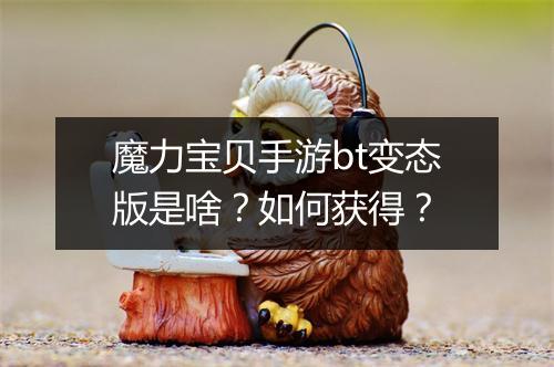 魔力宝贝手游bt变态版是啥?如何获得?