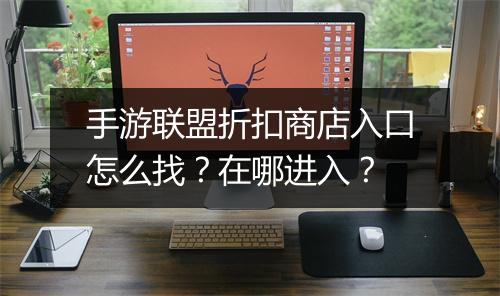 手游联盟折扣商店入口怎么找？在哪进入？