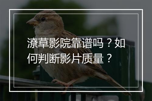 潦草影院靠谱吗?如何判断影片质量?