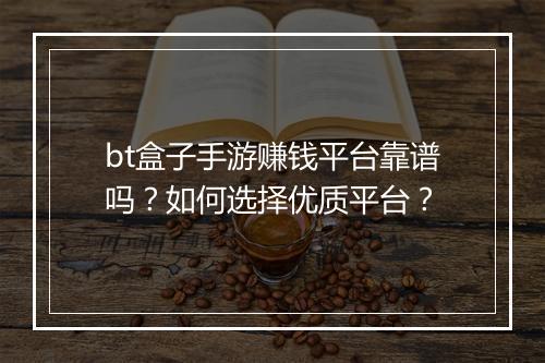 bt盒子手游赚钱平台靠谱吗？如何选择优质平台？