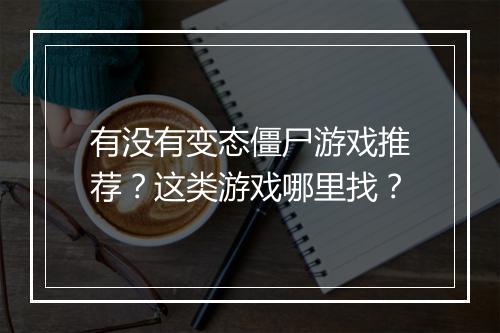有没有变态僵尸游戏推荐？这类游戏哪里找？