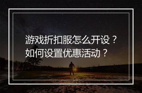 游戏折扣服怎么开设？如何设置优惠活动？
