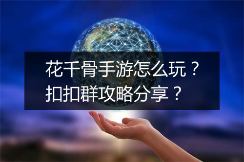 花千骨手游怎么玩?扣扣群攻略分享?