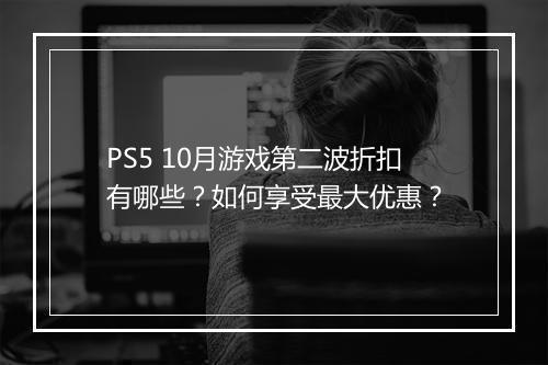 PS5 10月游戏第二波折扣有哪些？如何享受最大优惠？
