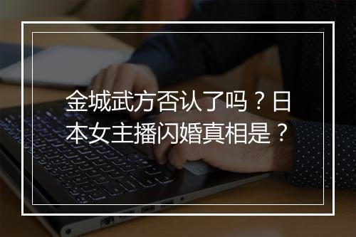 金城武方否认了吗？日本女主播闪婚真相是？