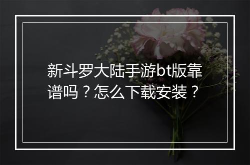 新斗罗大陆手游bt版靠谱吗？怎么下载安装？