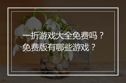 一折游戏大全免费吗？免费版有哪些游戏？