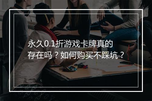 永久0.1折游戏卡牌真的存在吗？如何购买不踩坑？