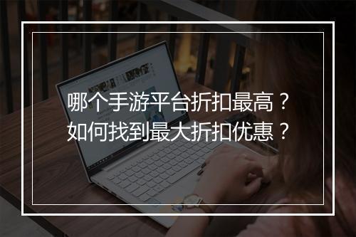 哪个手游平台折扣最高？如何找到最大折扣优惠？