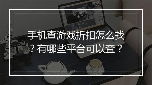 手机查游戏折扣怎么找?有哪些平台可以查?