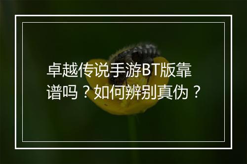 卓越传说手游BT版靠谱吗?如何辨别真伪?