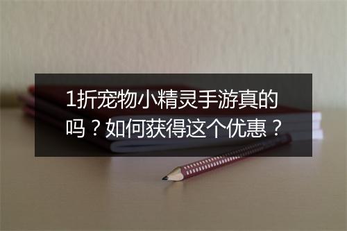 1折宠物小精灵手游真的吗?如何获得这个优惠?