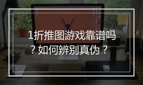 1折推图游戏靠谱吗？如何辨别真伪？
