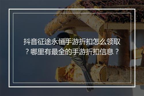 抖音征途永恒手游折扣怎么领取？哪里有最全的手游折扣信息？