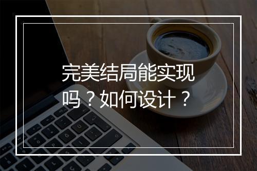 完美结局能实现吗？如何设计？