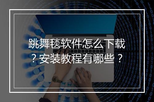 跳舞毯软件怎么下载?安装教程有哪些?