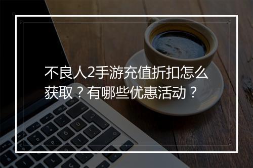 不良人2手游充值折扣怎么获取?有哪些优惠活动?