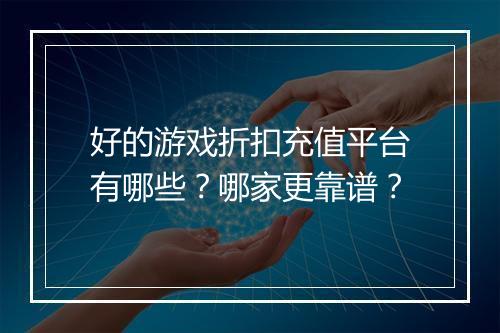 好的游戏折扣充值平台有哪些？哪家更靠谱？