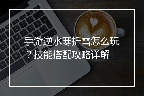 手游逆水寒折雪怎么玩？技能搭配攻略详解