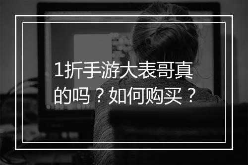 1折手游大表哥真的吗?如何购买?